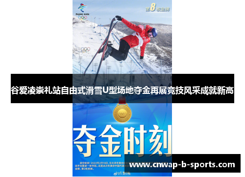 谷爱凌崇礼站自由式滑雪U型场地夺金再展竞技风采成就新高