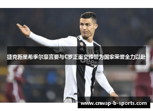 捷克新星希季尔豪言要与C罗正面交锋誓为国家荣誉全力以赴
