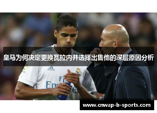 皇马为何决定更换瓦拉内并选择出售他的深层原因分析