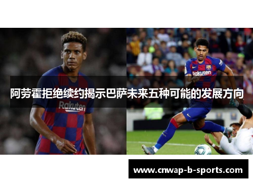 阿劳霍拒绝续约揭示巴萨未来五种可能的发展方向