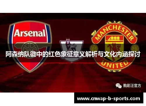 阿森纳队徽中的红色象征意义解析与文化内涵探讨