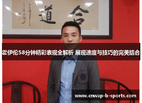 霍伊伦58分钟精彩表现全解析 展现速度与技巧的完美结合