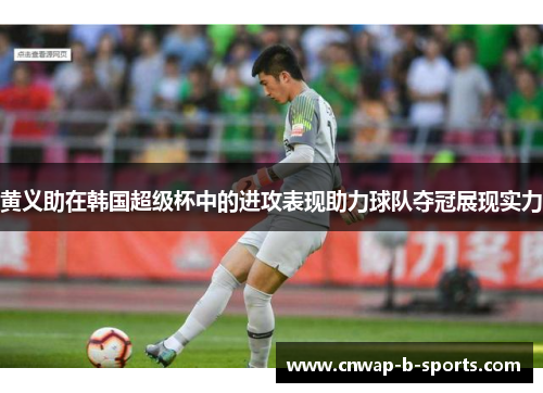黄义助在韩国超级杯中的进攻表现助力球队夺冠展现实力