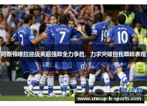 阿斯顿维拉迎战英超强敌全力争胜,力求突破自我巅峰表现 阿斯顿维拉迎战英超强敌全力争胜,力求突破自我巅峰表现