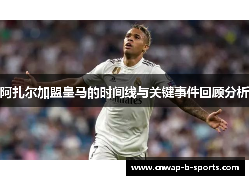 阿扎尔加盟皇马的时间线与关键事件回顾分析 阿扎尔加盟皇马的时间线与关键事件回顾分析