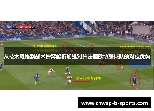 从技术风格到战术博弈解析加维对阵法国欧协联球队的对位优势 从技术风格到战术博弈解析加维对阵法国欧协联球队的对位优势