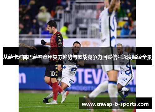从萨卡对阵巴萨看意甲复苏趋势与欧战竞争力回暖信号深度解读全景 从萨卡对阵巴萨看意甲复苏趋势与欧战竞争力回暖信号深度解读全景