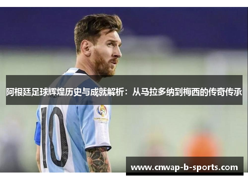 阿根廷足球辉煌历史与成就解析:从马拉多纳到梅西的传奇传承 阿根廷足球辉煌历史与成就解析:从马拉多纳到梅西的传奇传承