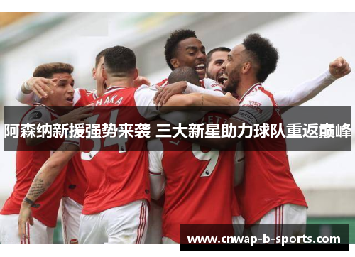 阿森纳新援强势来袭 三大新星助力球队重返巅峰