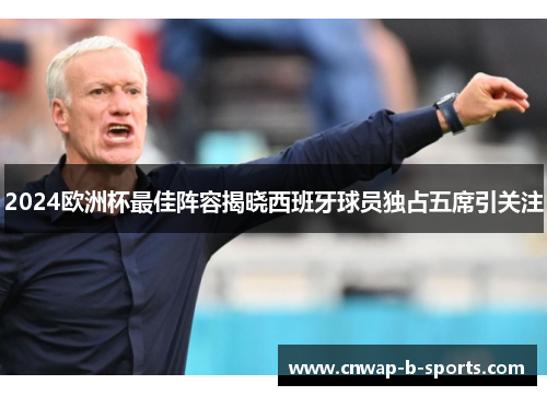 2024欧洲杯最佳阵容揭晓西班牙球员独占五席引关注 2024欧洲杯最佳阵容揭晓西班牙球员独占五席引关注