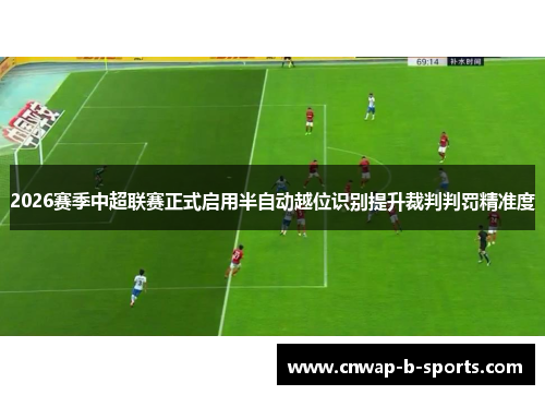 2026赛季中超联赛正式启用半自动越位识别提升裁判判罚精准度 2026赛季中超联赛正式启用半自动越位识别提升裁判判罚精准度