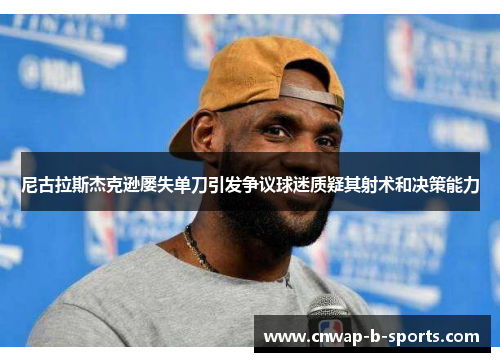 尼古拉斯杰克逊屡失单刀引发争议球迷质疑其射术和决策能力 尼古拉斯杰克逊屡失单刀引发争议球迷质疑其射术和决策能力