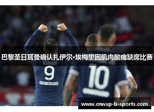 巴黎圣日耳曼确认扎伊尔·埃梅里因肌肉酸痛缺席比赛 巴黎圣日耳曼确认扎伊尔·埃梅里因肌肉酸痛缺席比赛