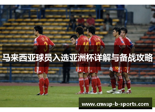 马来西亚球员入选亚洲杯详解与备战攻略