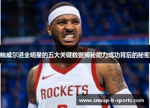 鲍威尔进全明星的五大关键数据揭秘助力成功背后的秘密