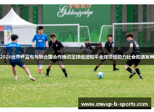 2026世界杯宣布与联合国合作推动足球促进和平全球项目助力社会和谐发展