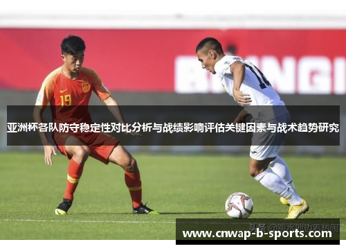 亚洲杯各队防守稳定性对比分析与战绩影响评估关键因素与战术趋势研究
