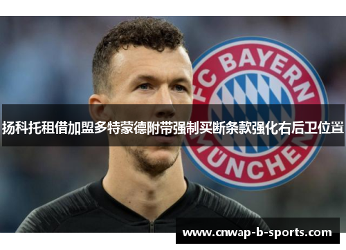 扬科托租借加盟多特蒙德附带强制买断条款强化右后卫位置